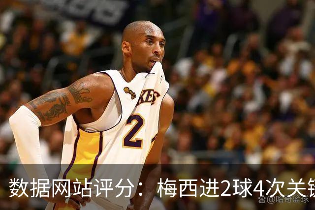 数据网站评分：梅西进2球4次关键传球 全场最高分