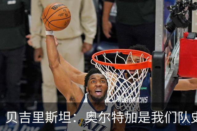 贝吉里斯坦：奥尔特加是我们队史最好二门